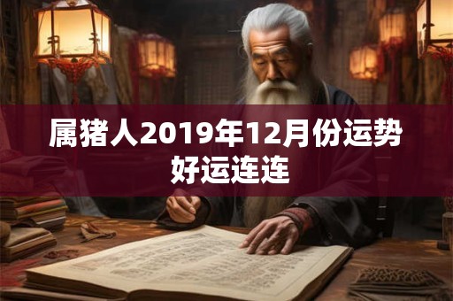 属猪人2019年12月份运势 好运连连