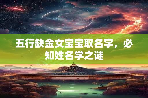 五行缺金女宝宝取名字，必知姓名学之谜