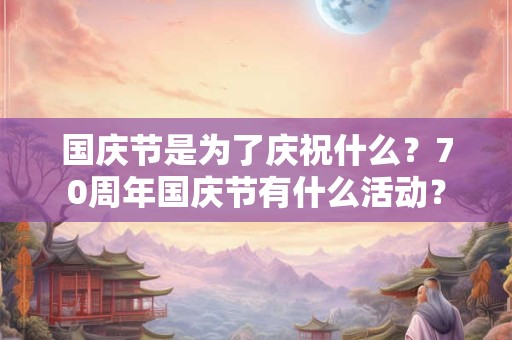 国庆节是为了庆祝什么？70周年国庆节有什么活动？