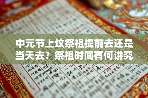 中元节上坟祭祖提前去还是当天去？祭祖时间有何讲究？