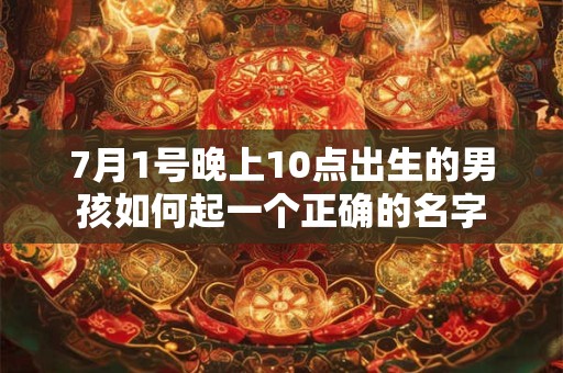 7月1号晚上10点出生的男孩如何起一个正确的名字