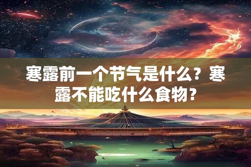 寒露前一个节气是什么?寒露不能吃什么食物? 寒露前一个节气是什么?寒露不能吃什么食物?
