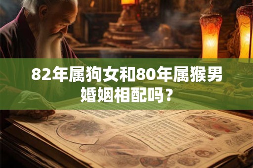 82年属狗女和80年属猴男婚姻相配吗？