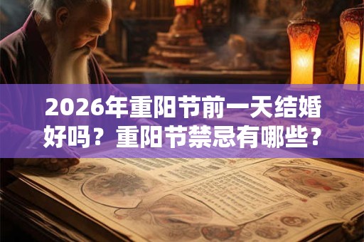 2026年重阳节前一天结婚好吗?重阳节禁忌有哪些? 2026年重阳节前一天结婚好吗?重阳节禁忌有哪些?