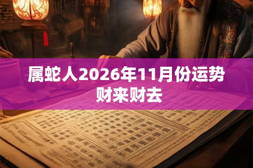 属蛇人2026年11月份运势 财来财去 属蛇人2026年11月份运势 财来财去