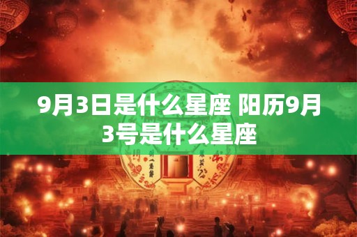9月3日是什么星座 阳历9月3号是什么星座