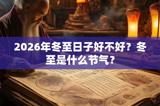2026年冬至日子好不好?冬至是什么节气? 2026年冬至日子好不好?冬至是什么节气?