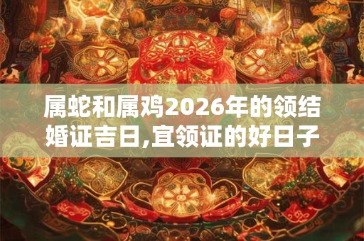 属蛇和属鸡2026年的领结婚证吉日,宜领证的好日子