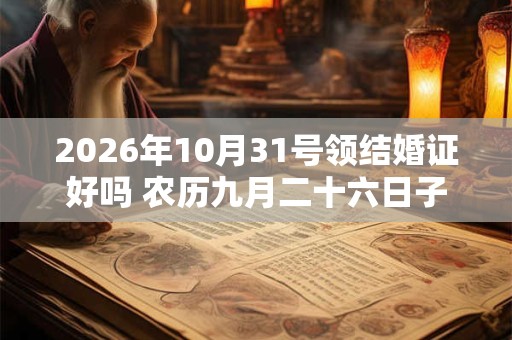 2026年10月31号领结婚证好吗 农历九月二十六日子好吗 2026年10月31号领结婚证好吗 农历九月二十六日子好吗