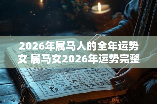 2026年属马人的全年运势女 属马女2026年运势完整版