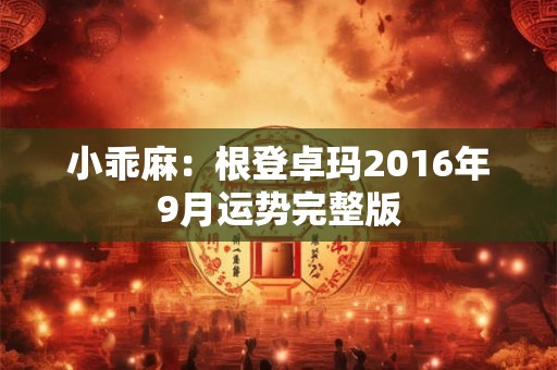小乖麻:根登卓玛2016年9月运势完整版 小乖麻:根登卓玛2016年9月运势完整版
