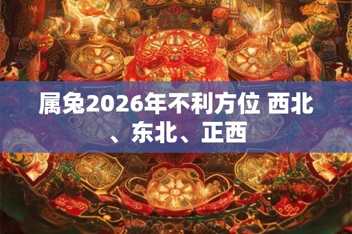 属兔2026年不利方位 西北、东北、正西