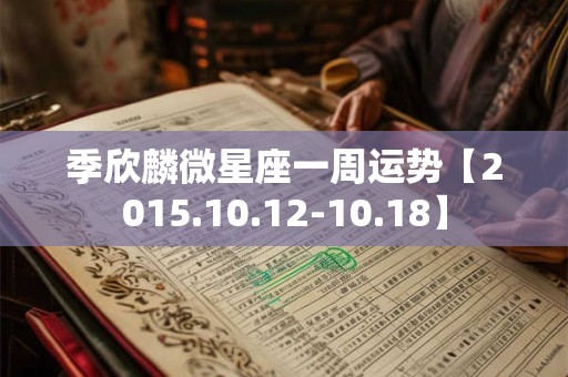 季欣麟微星座一周运势【2015.10.12-10.18】