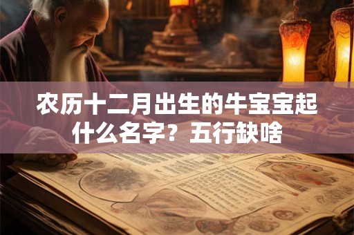 农历十二月出生的牛宝宝起什么名字？五行缺啥