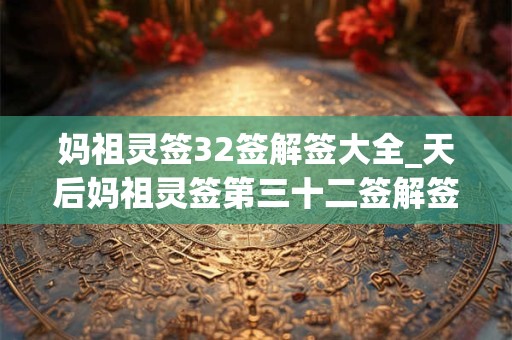 妈祖灵签32签解签大全_天后妈祖灵签第三十二签解签