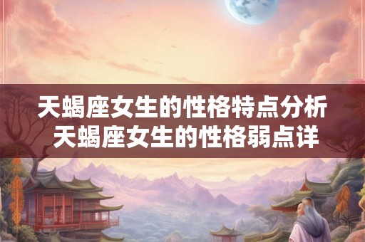 天蝎座女生的性格特点分析 天蝎座女生的性格弱点详解