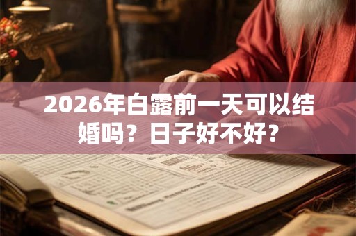2026年白露前一天可以结婚吗?日子好不好? 2026年白露前一天可以结婚吗?日子好不好?