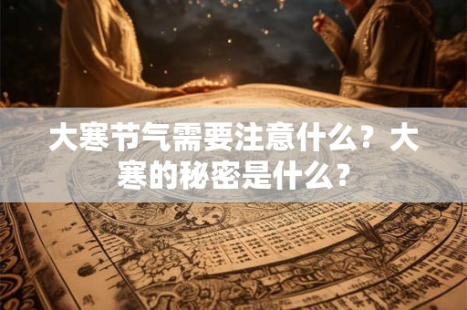 大寒节气需要注意什么？大寒的秘密是什么？