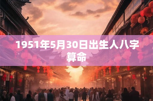 1951年5月30日出生人八字算命
