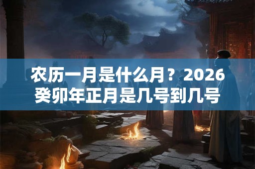 农历一月是什么月？2026癸卯年正月是几号到几号