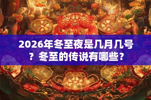 2026年冬至夜是几月几号？冬至的传说有哪些？