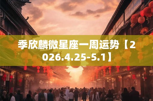 季欣麟微星座一周运势【2026.4.25-5.1】