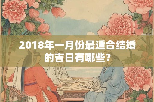 2018年一月份最适合结婚的吉日有哪些？