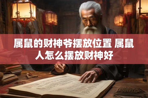 属鼠的财神爷摆放位置 属鼠人怎么摆放财神好