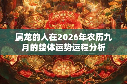 属龙的人在2026年农历九月的整体运势运程分析 属龙的人在2026年农历九月的整体运势运程分析