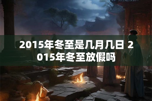 2015年冬至是几月几日 2015年冬至放假吗