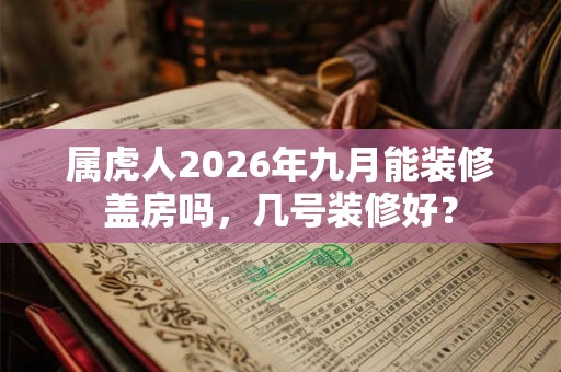 属虎人2026年九月能装修盖房吗，几号装修好？