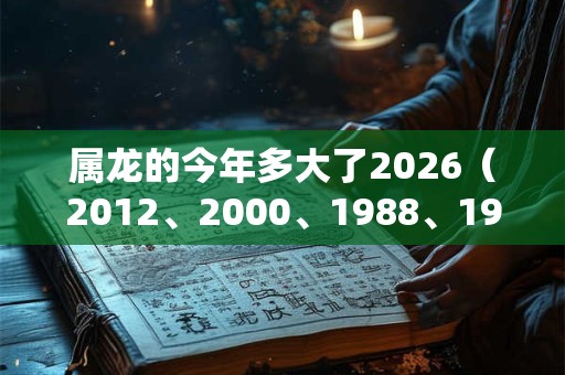 属龙的今年多大了2026（2012、2000、1988、1976、1964）