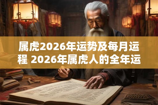 属虎2026年运势及每月运程 2026年属虎人的全年运势