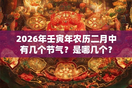 2026年壬寅年农历二月中有几个节气？是哪几个？
