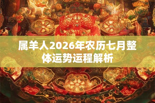 属羊人2026年农历七月整体运势运程解析