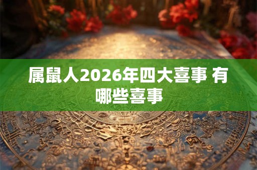 属鼠人2026年四大喜事 有哪些喜事