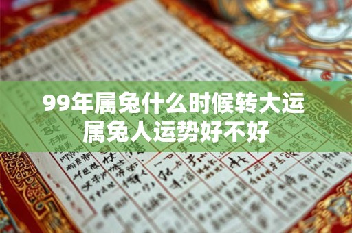 99年属兔什么时候转大运 属兔人运势好不好