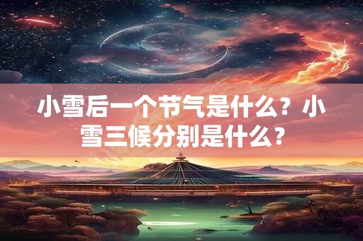 小雪后一个节气是什么？小雪三候分别是什么？