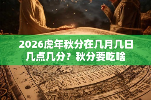 2026虎年秋分在几月几日几点几分？秋分要吃啥
