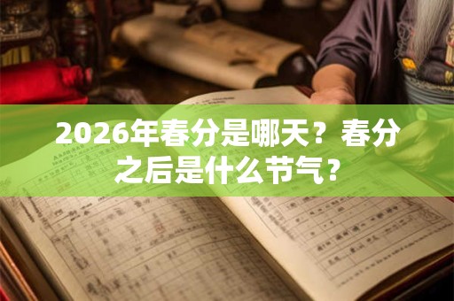 2026年春分是哪天？春分之后是什么节气？