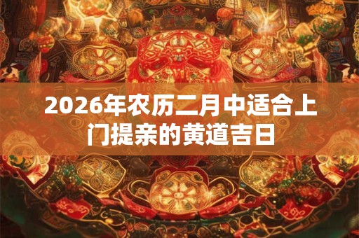 2026年农历二月中适合上门提亲的黄道吉日
