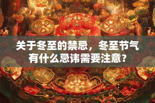 关于冬至的禁忌，冬至节气有什么忌讳需要注意？