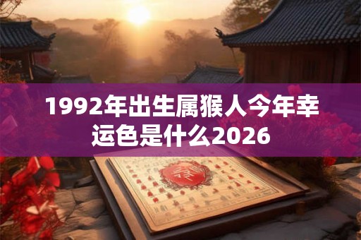 1992年出生属猴人今年幸运色是什么2026