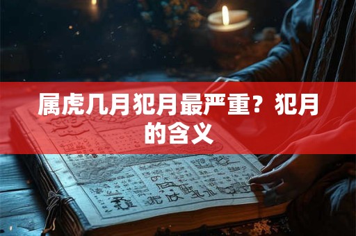 属虎几月犯月最严重？犯月的含义