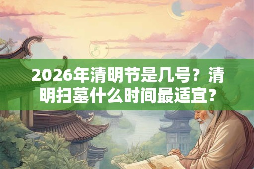 2026年清明节是几号？清明扫墓什么时间最适宜？