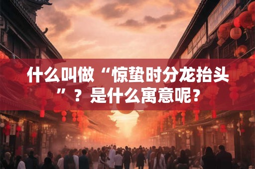 什么叫做“惊蛰时分龙抬头”？是什么寓意呢？
