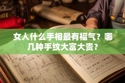 女人什么手相最有福气?哪几种手纹大富大贵? 女人什么手相最有福气?哪几种手纹大富大贵?