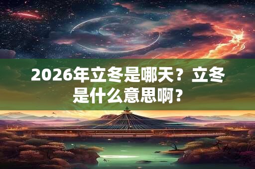 2026年立冬是哪天？立冬是什么意思啊？