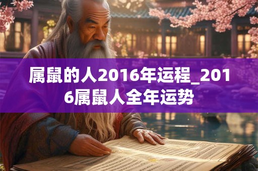 属鼠的人2016年运程_2016属鼠人全年运势 属鼠的人2016年运程_2016属鼠人全年运势