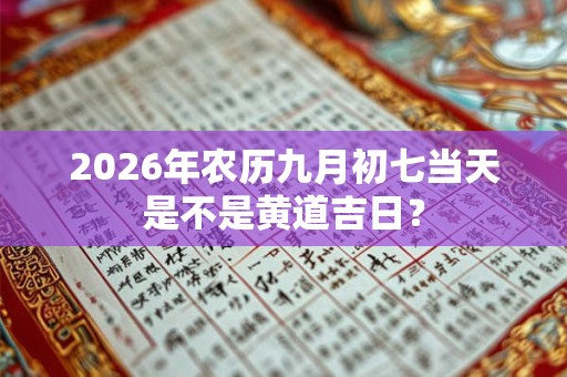 2026年农历九月初七当天是不是黄道吉日？